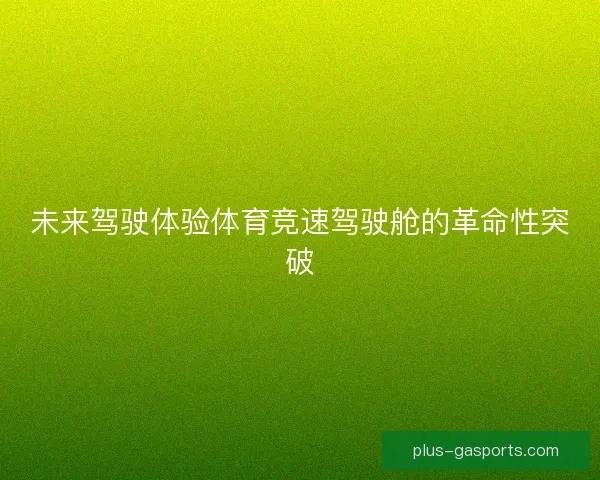 未来驾驶体验体育竞速驾驶舱的革命性突破